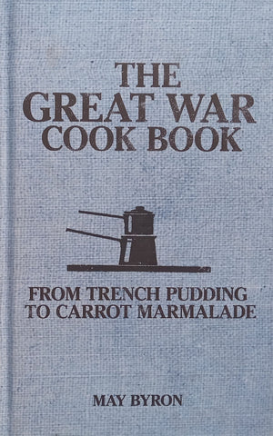 The Great War Cook Book: From Trench Pudding to Carrot Marmalade | May Byron