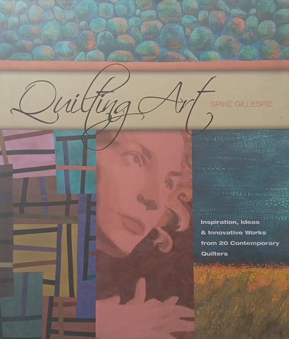 Quilting Art: Inspiration, Ideas & Innovative Works from 20 Contemporary Quilters | Spike Gillespie