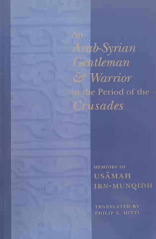 An Arab-Syrian Gentleman & Warrior in the Period of the Crusades: Memoirs of Usamah Ibn-Munqidh | Philip K. Hitti (Translator)