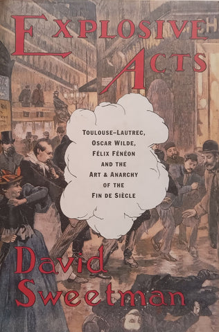 Explosive Acts: Toulouse-Lautrec, Oscar Wilde, Felix Fenon and the Art & Anarchy of the Fin de Siecle | David Sweetman