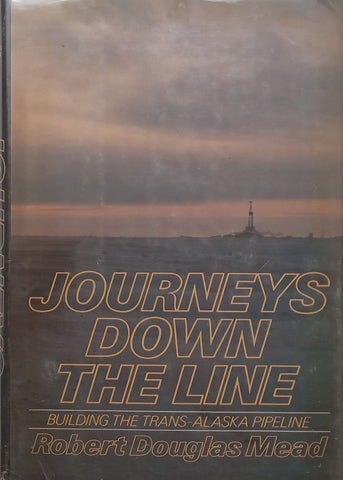 Journeys Down the Line: Building the Trans-Alaska Pipeline | Robert Douglas Mead