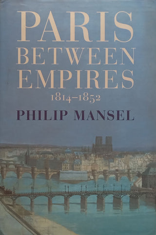 Paris Between Empires, 1814-1852 | Philip Mansel