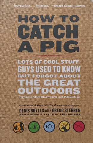 How to Catch a Pig: Lots of Cool Stuff Guys Used to Know but Forgot About the Great Outdoors | Denis Boyles & Gregg Stebben