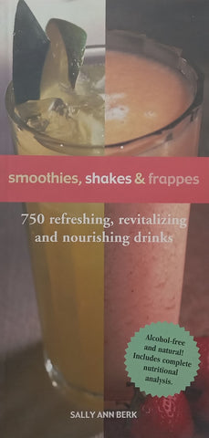 Smoothies, Shakes & Frappes: 750 Refreshing, Revitalizing and Nourishing Drinks | Sally Ann Berk