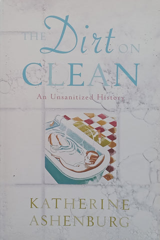 The Dirt on Clean: An Unsanitized History | Katherine Ashenburg