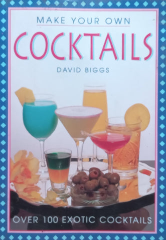 Make Your Own Cocktails: Over 100 Exotic Cocktails | David Biggs