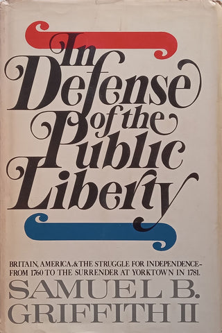 In Defense of the Public Liberty: Britain, America and the Struggle for Independence from 1760 to the Surrender at Yorktown in 1781 | Samuel B. Griffith II