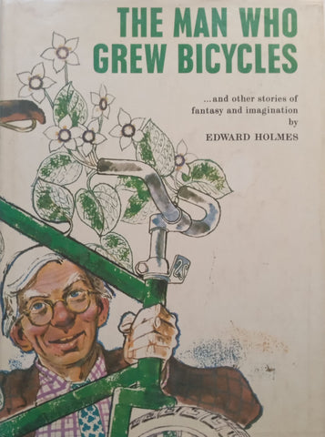 The Man Who Grew Bicycles and Other Stories of Fantasy and Imagination | Edward Holmes