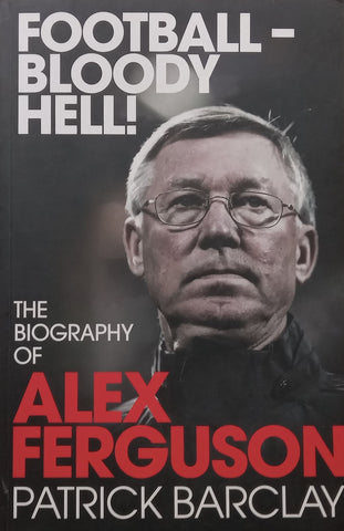 Football – Bloody Hell! The Biography of Alex Ferguson | Patrick Barclay