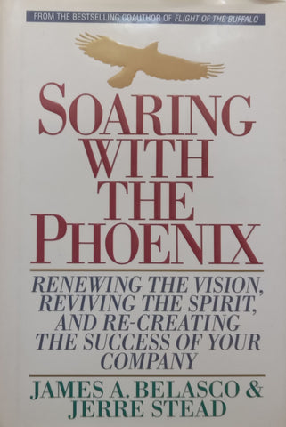 Soaring with the Phoenix: Renewing the Vision, Reviving the Spirit, and Re-Creating the Success of Your Company | James A. Belasco & Jerre Stead