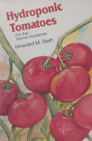 Hydroponic Tomatoes for the Home Gardener | Howard M. Resh