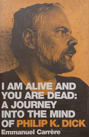 I Am Alive and You are Dead: A Journey into the Mind of Philip K. Dick | Emmanuel Carrere