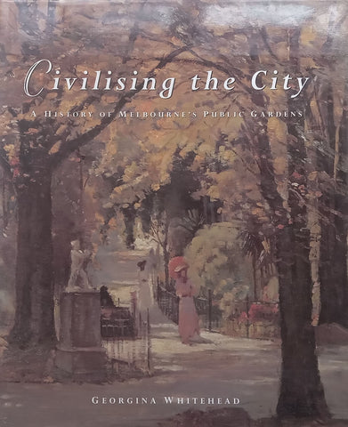 Civilising the City: A History of Melbourne’s Public Gardens | Georgina Whitehead