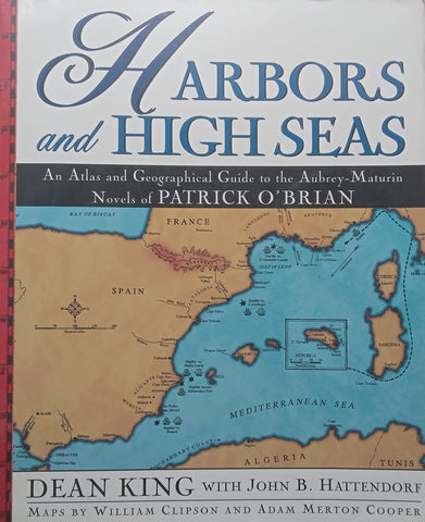 Harbors and High Seas: An Atlas and Geographical Guide to the Aubrey-Maturin Novels of Patrick O’Brien | Dean King & John B. Hattendorf