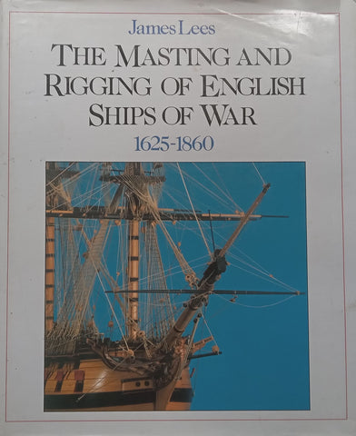 The Masting and Rigging of English Ships of War, 1625-1860 | James Lees