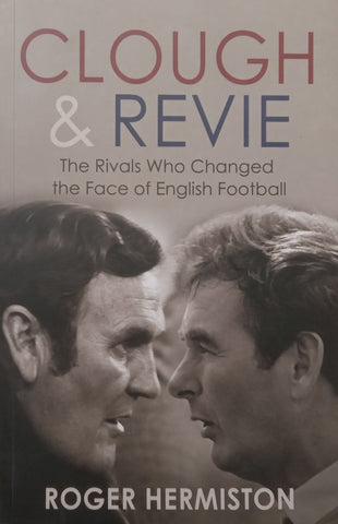 Clough & Revie: The Rivals Who Changed the Face of English Football | Roger Hermiston