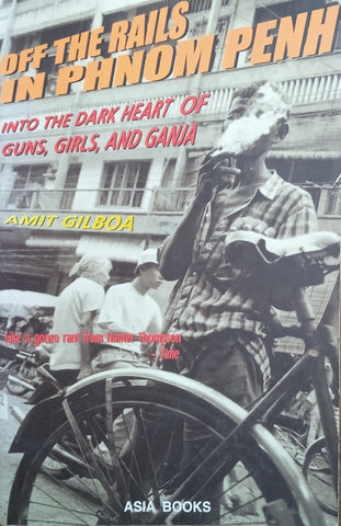 Off the Rails in Phnom Penh: Into the Dark Heart of Guns, Girls, and Ganja | Amit Gilboa