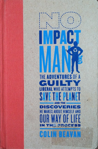 No Impact Man: The Adventures of a Guilty Liberal Who Attempts to Save the Planet and the Discoveries He Makes About Himself and Our Way Of Life in the Process | Colin Beavan