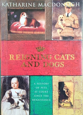 Reigning Cats and Dogs: A History of Pets at Court Since the Renaissance | Katharine MacDonogh