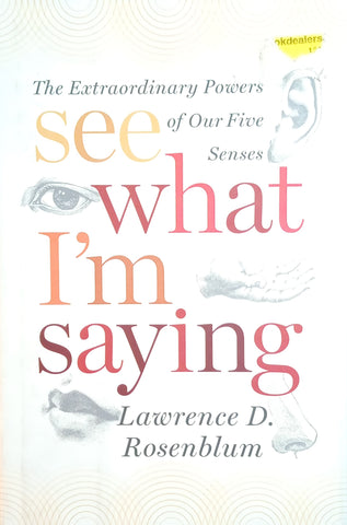 See What I'm Saying: The Extraordinary Powers of Our Five Senses | Lawrence D. Rosenblum