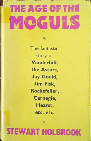 The Age of the Moguls: The Fantastic Story of Vanderbilt, the Astors, Jay Gould, Jim Fisk, Rockefeller, Carnegie, Hearst, etc. etc. | Stewart Holbrook