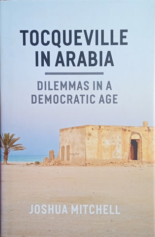 Tocqueville in Arabia: Dilemmas in a Democratic Age | Joshua Mitchell