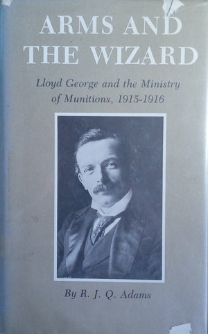 Arms and the Wizard: Lloyd George and the Ministry of Munitions 1915-1916 | R.J.Q. Adams