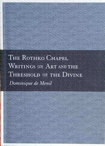 The Rothko Chapel: Writings on Art and the Threshold of the Divine | Dominique de Menil