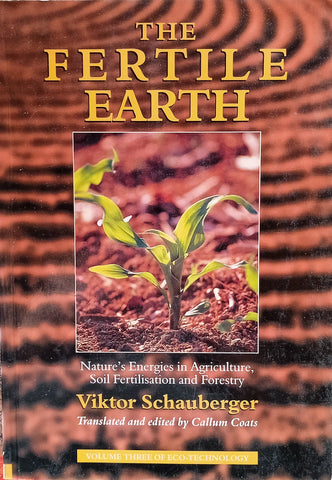 The Fertile Earth: Nature’s Energies in Agriculture, Soil Fertilisation and Forestry. Volume 3 of the Eco-Technology Series | Viktor Schauberger