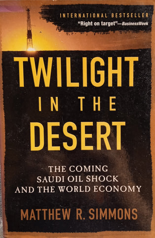 Twilight in the Desert: The Coming Saudi Oil Shock and the World Economy | Matthew R. Simmons