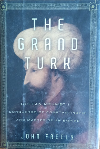 The Grand Turk: Sultan Mehmet II - Conqueror of Constantinople and Master of an Empire | John Freely