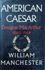 American Caesar: Douglas MacArthur 1880-1964 | William Manchester