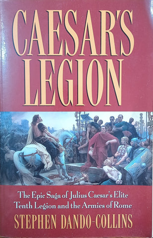 Caesar's Legion: The Epic Saga of Julius Caesar's Elite Tenth Legion and the Armies of Rome | Stephen Dando-Collins