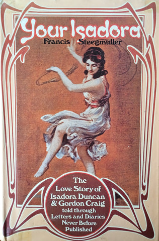 Your Isadora: The Love Story of Isadora Duncan and Gordon Craig Told Through Letters and Diaries Never Before Published | Francis Steegmuller