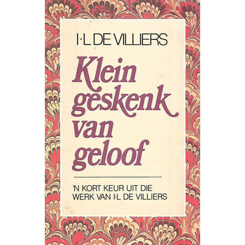 Klein Geskenk van Geloof: 'n Kort Keur Uit die Werk van I. L. de Villiers | I. L. de Villiers